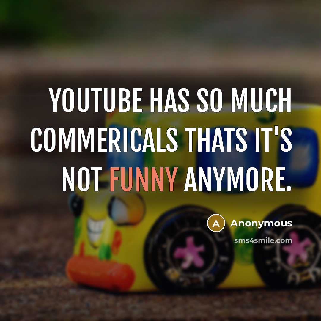 “Youtube has so much commericals thats it's not funny anymore.” quote by Anonymous