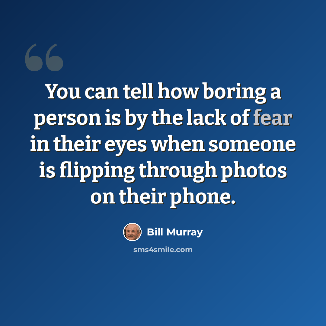 “You can tell how boring a person is by the lack of fear in their eyes when someone is flipping through photos on their phone.” quote by Bill Murray