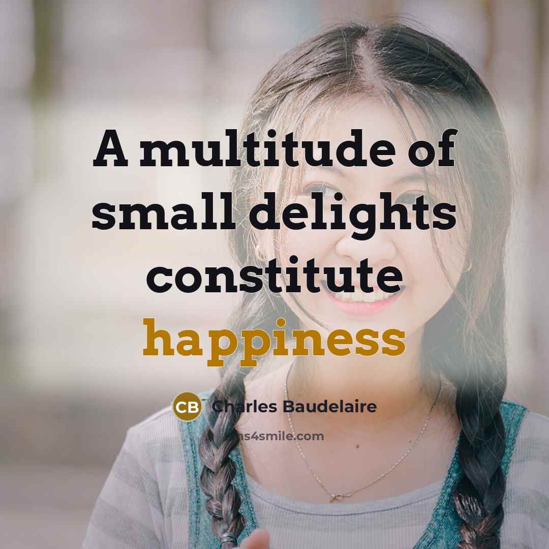 “A multitude of small delights constitute happiness” quote by Charles Baudelaire
