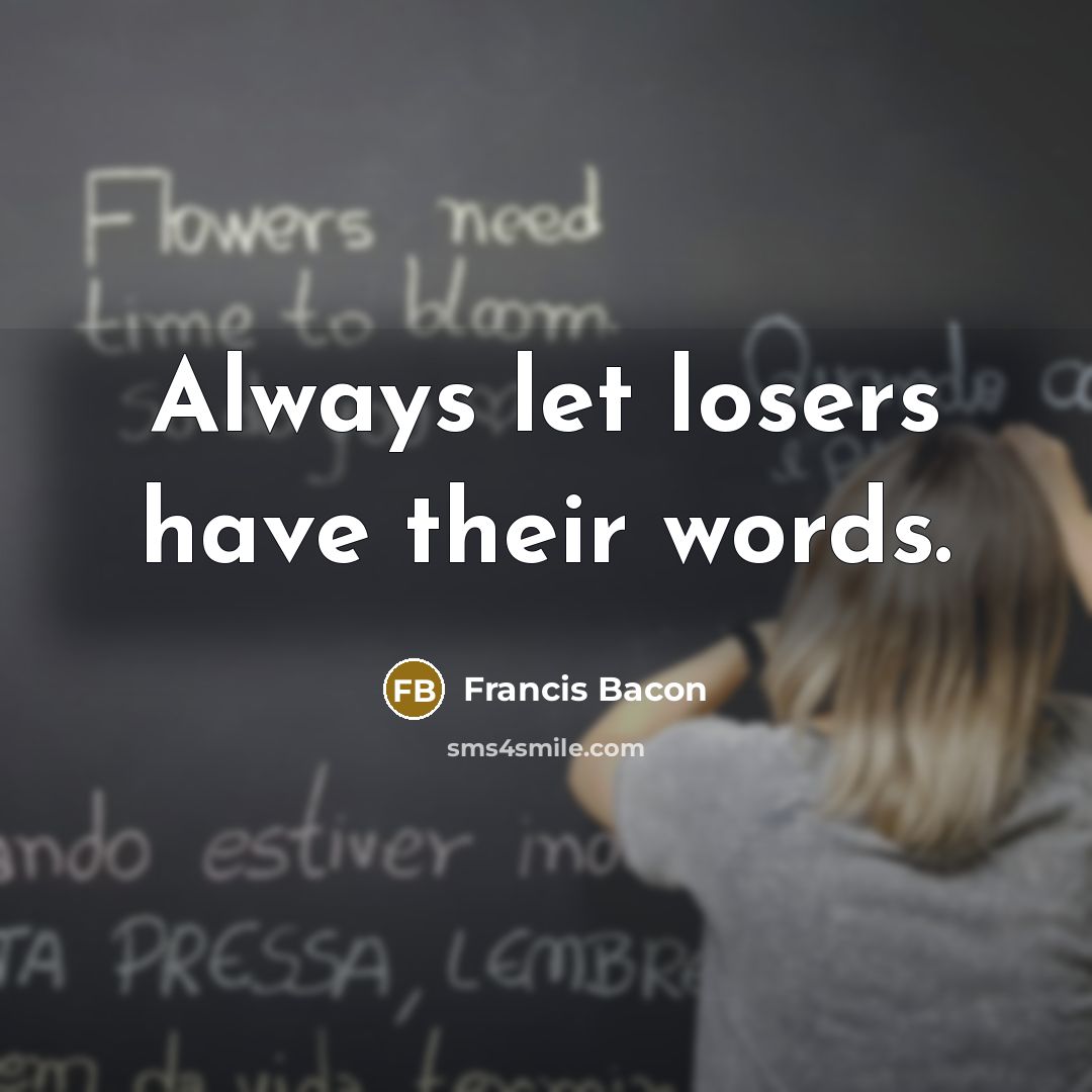 “Always let losers have their words.” quote by Francis Bacon