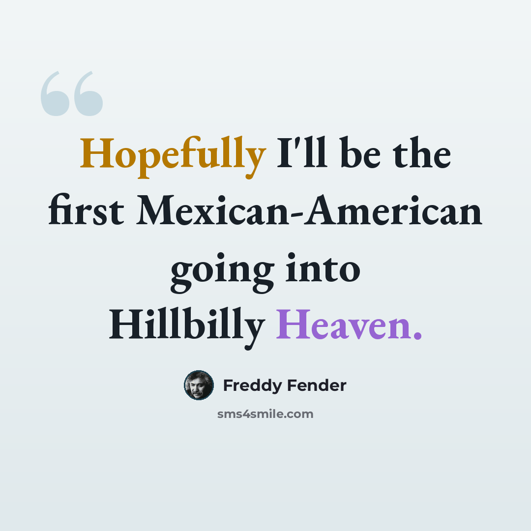 “Hopefully I'll be the first Mexican-American going into Hillbilly Heaven.” quote by Freddy Fender