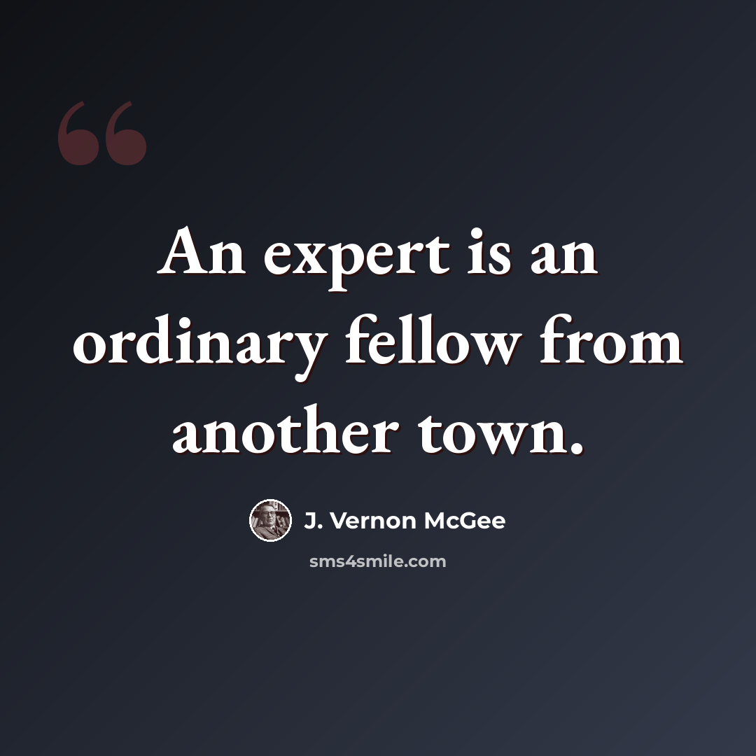 “An expert is an ordinary fellow from another town.” quote by J. Vernon McGee