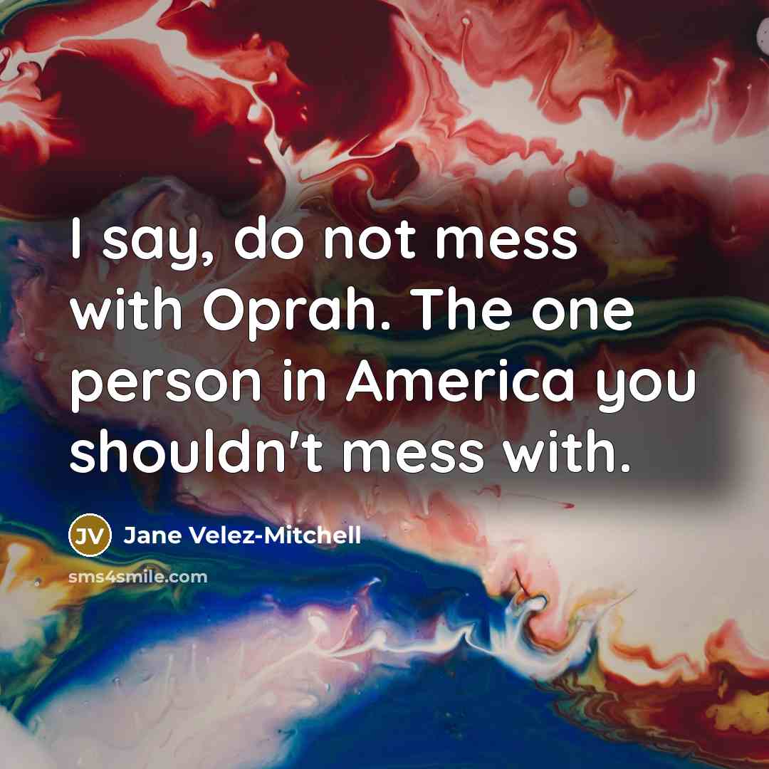 “I say, do not mess with Oprah. The one person in America you shouldn't mess with.” quote by Jane Velez-Mitchell