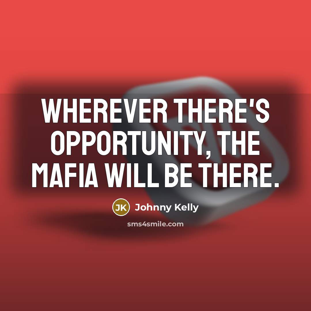 “Wherever there's opportunity, the mafia will be there.” quote by Johnny Kelly