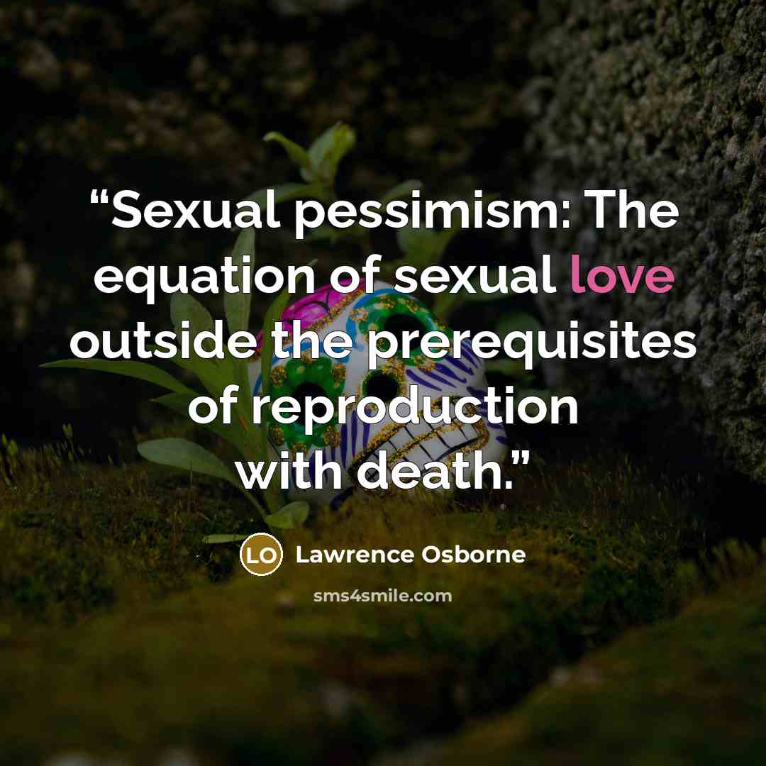 “Sexual pessimism: The equation of sexual love outside the prerequisites of reproduction with death.” quote by Lawrence Osborne