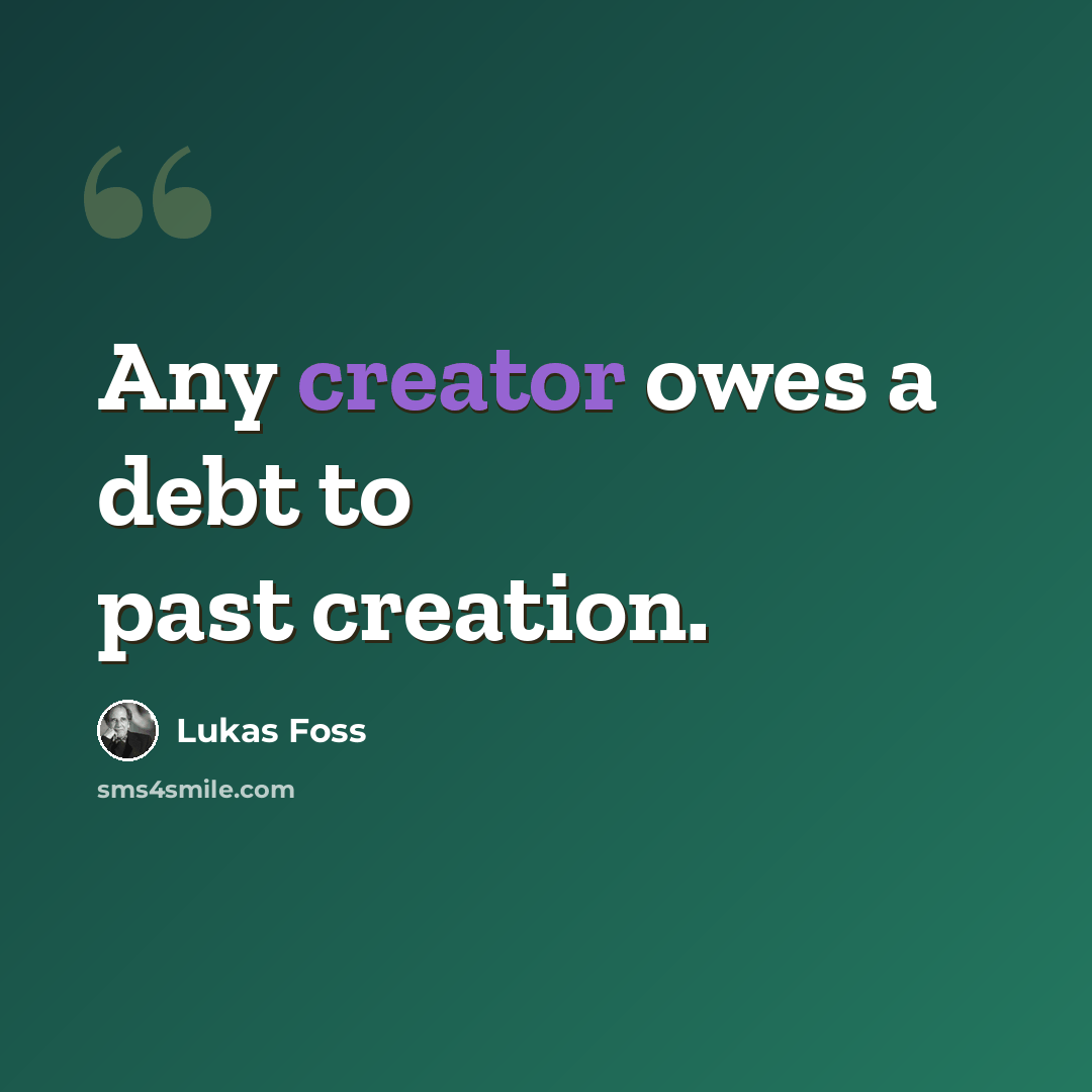“Any creator owes a debt to past creation.” quote by Lukas Foss