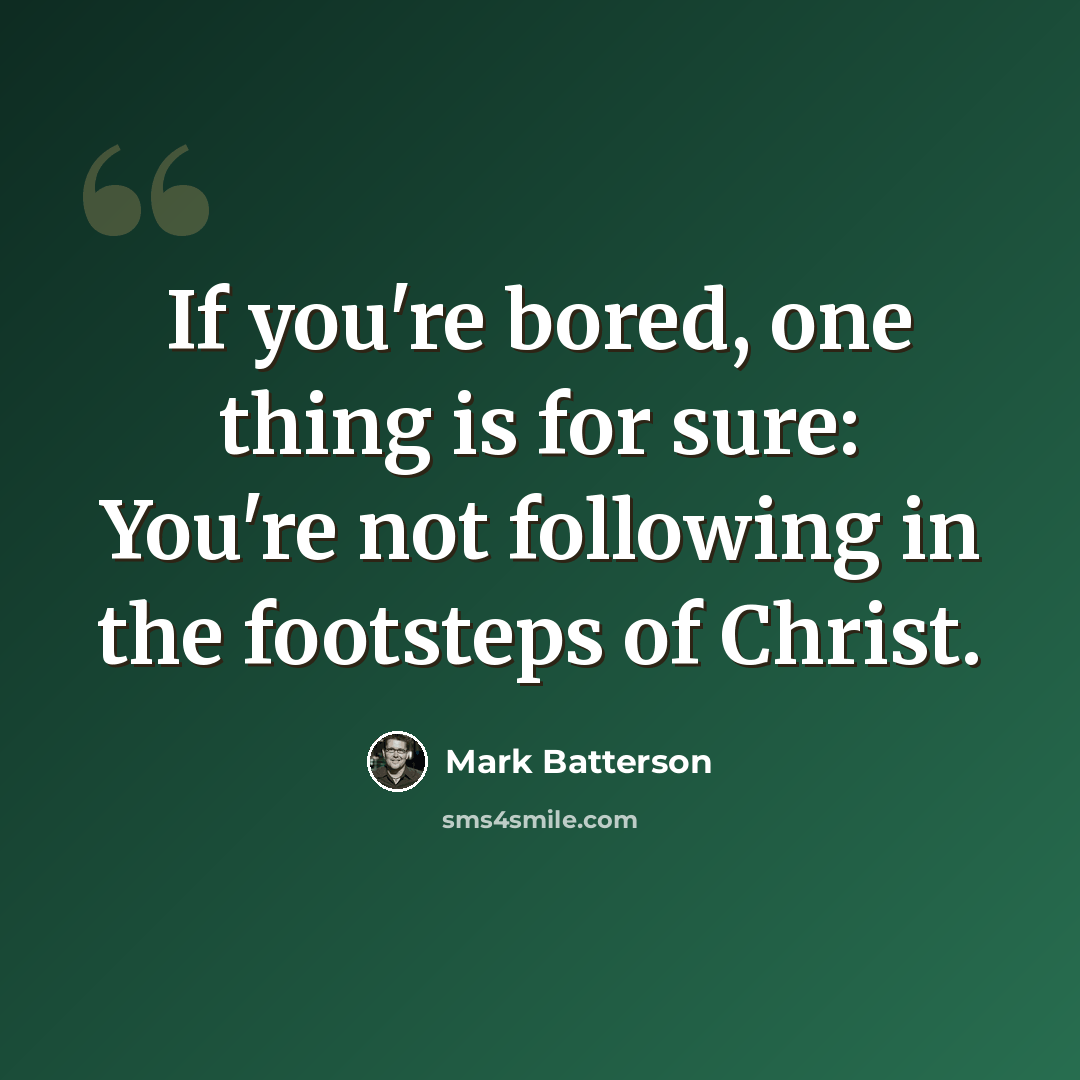 “If you're bored, one thing is for sure: You're not following in the footsteps of Christ.” quote by Mark Batterson