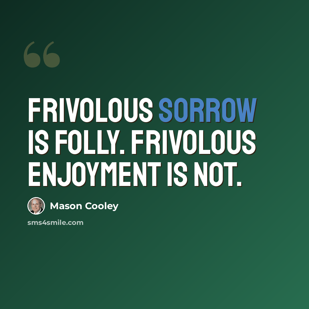 “Frivolous sorrow is folly. Frivolous enjoyment is not.” quote by Mason Cooley