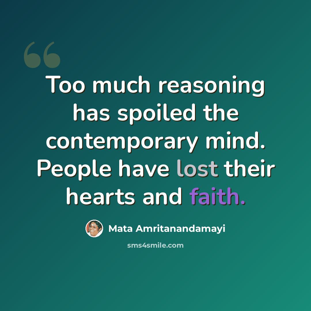 “Too much reasoning has spoiled the contemporary mind. People have lost their hearts and faith.” quote by Mata Amritanandamayi