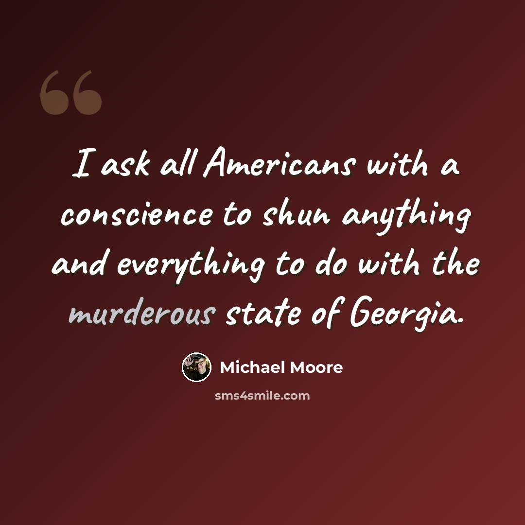 “I ask all Americans with a conscience to shun anything and everything to do with the murderous state of Georgia.” quote by Michael Moore