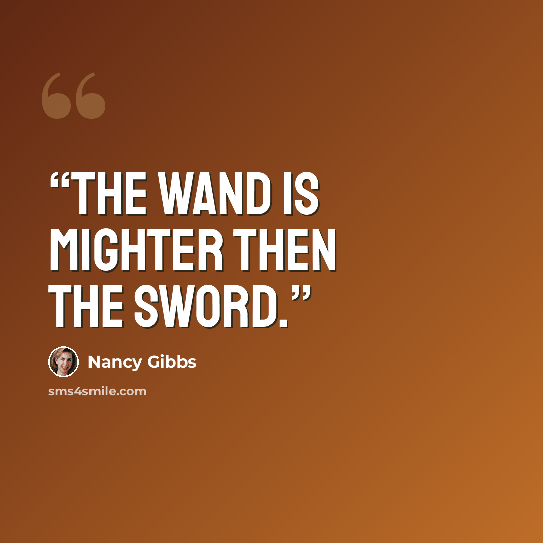 “The wand is mighter then the sword.” quote by Nancy Gibbs