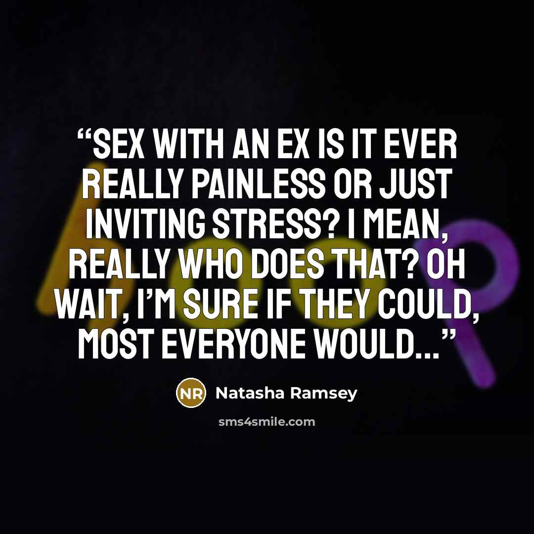 “Sex with an ex Is it ever really painless or just inviting stress? I mean, really Who does that? Oh wait, I’m sure if they could, most everyone would...” quote by Natasha Ramsey