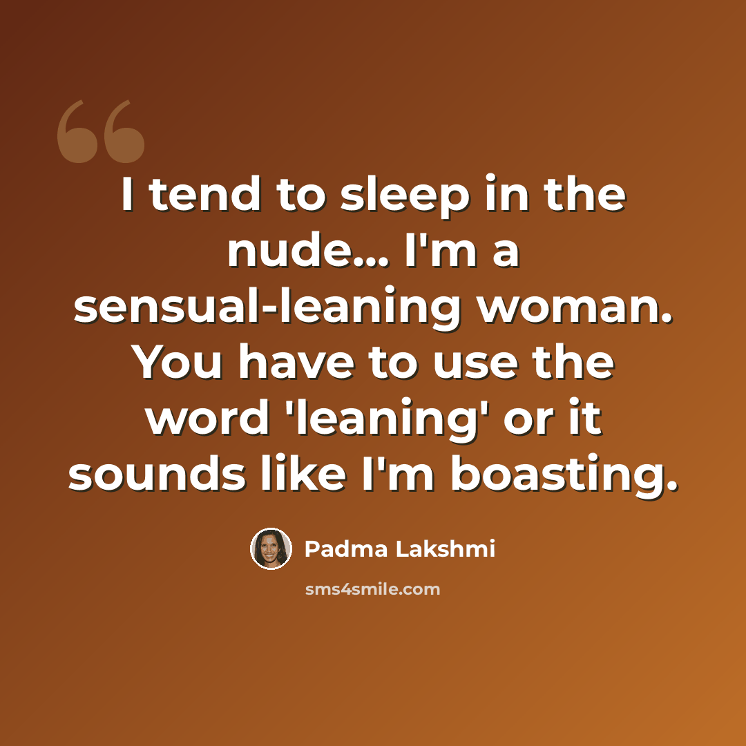 “I tend to sleep in the nude... I'm a sensual-leaning woman. You have to use the word 'leaning' or it sounds like I'm boasting.” quote by Padma Lakshmi