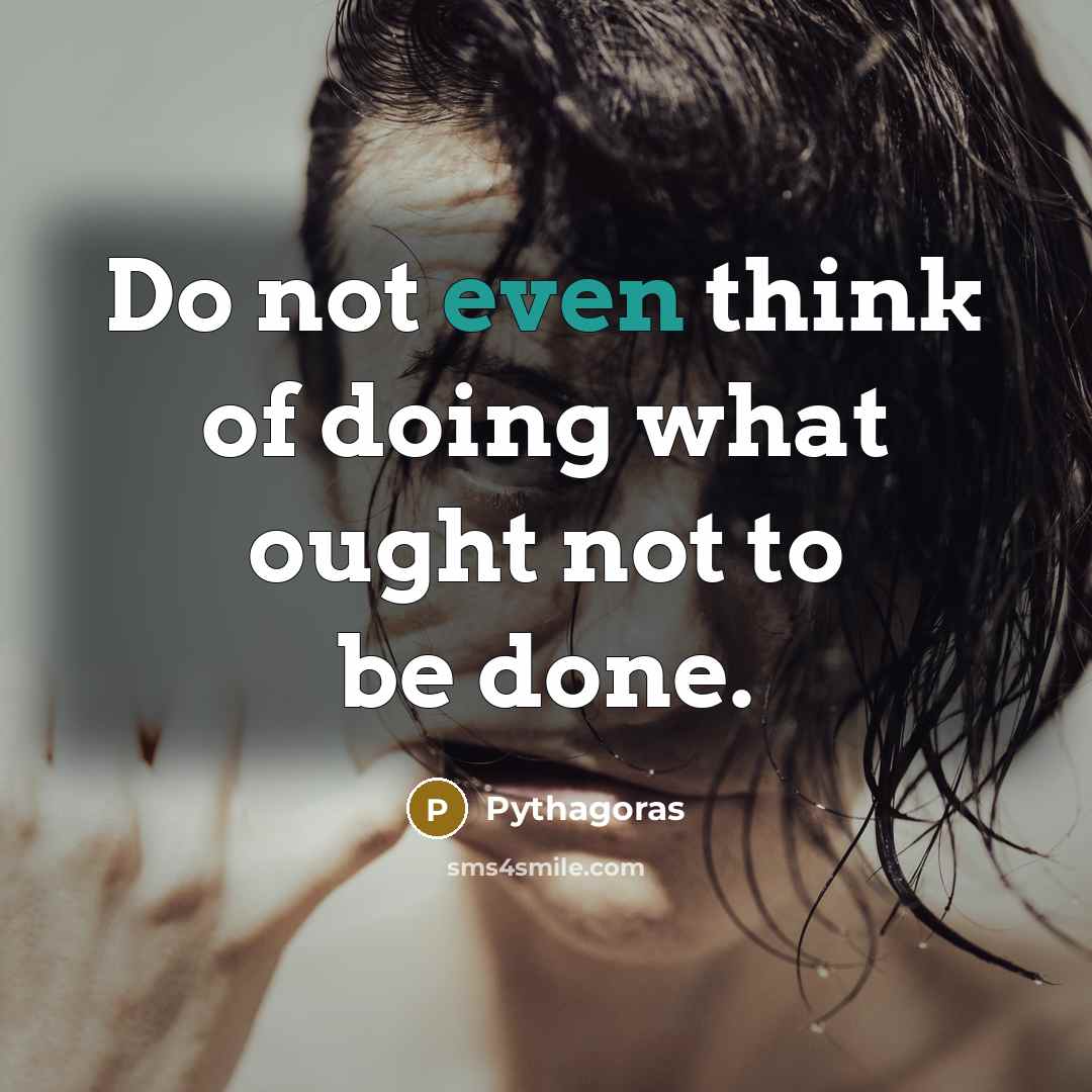 “Do not even think of doing what ought not to be done.” quote by Pythagoras