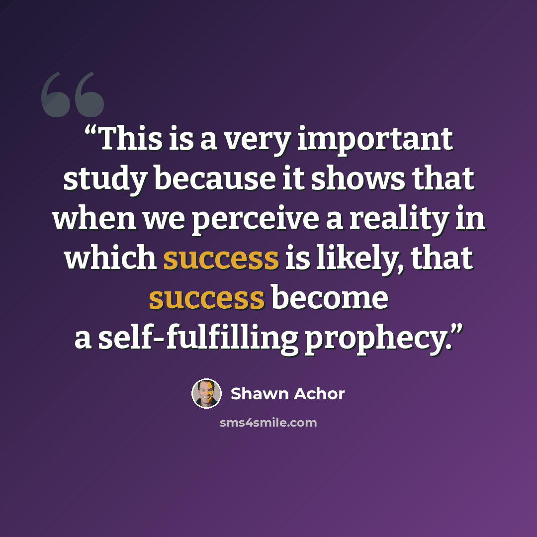 “This is a very important study because it shows that when we perceive a reality in which success is likely, that success become a self-fulfilling prophecy.” quote by Shawn Achor