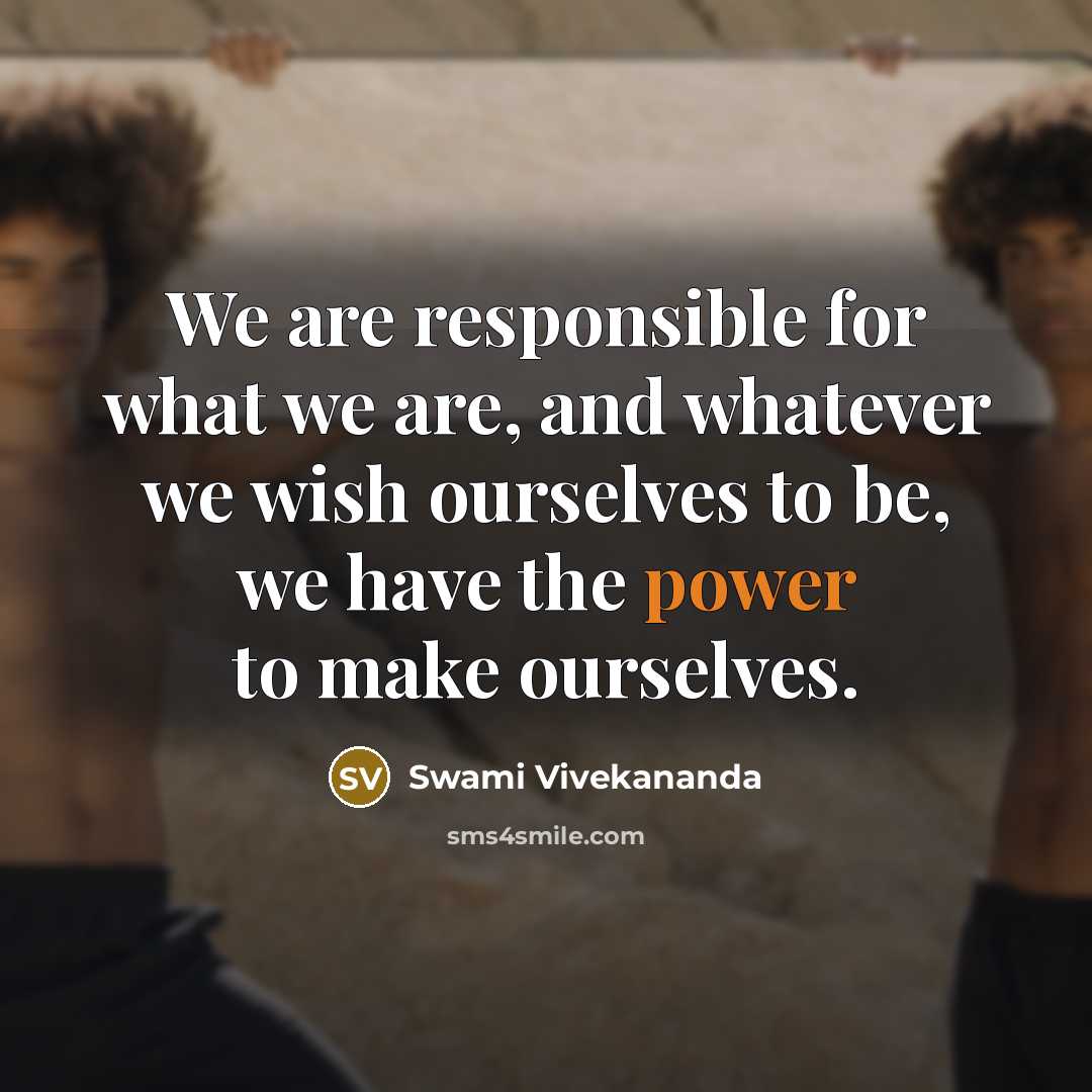 “We are responsible for what we are, and whatever we wish ourselves to be, we have the power to make ourselves.” quote by Swami Vivekananda