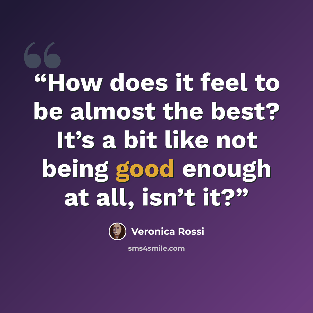 “How does it feel to be almost the best? It’s a bit like not being good enough at all, isn’t it?” quote by Veronica Rossi