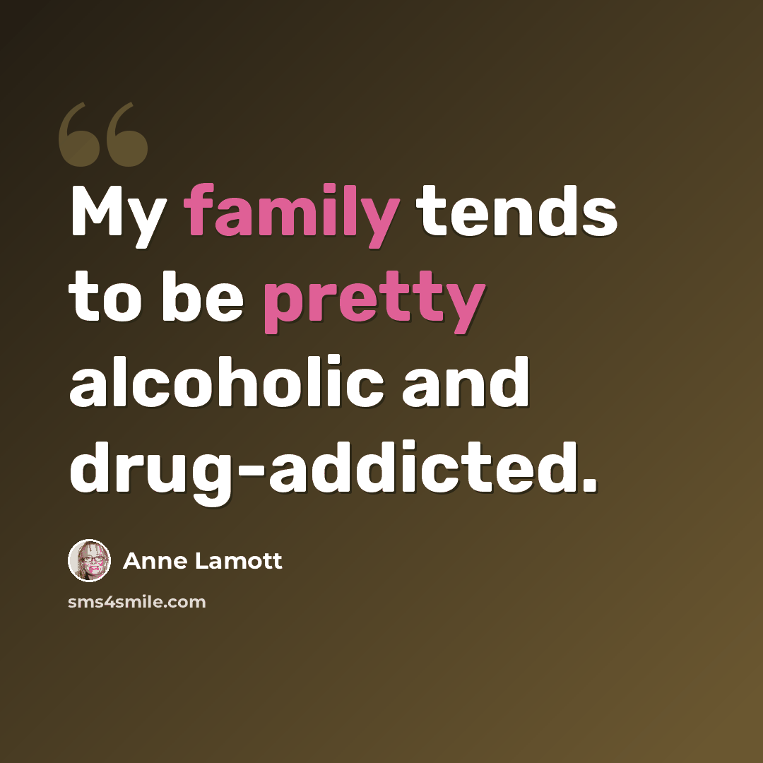 “My family tends to be pretty alcoholic and drug-addicted.” quote by Anne Lamott