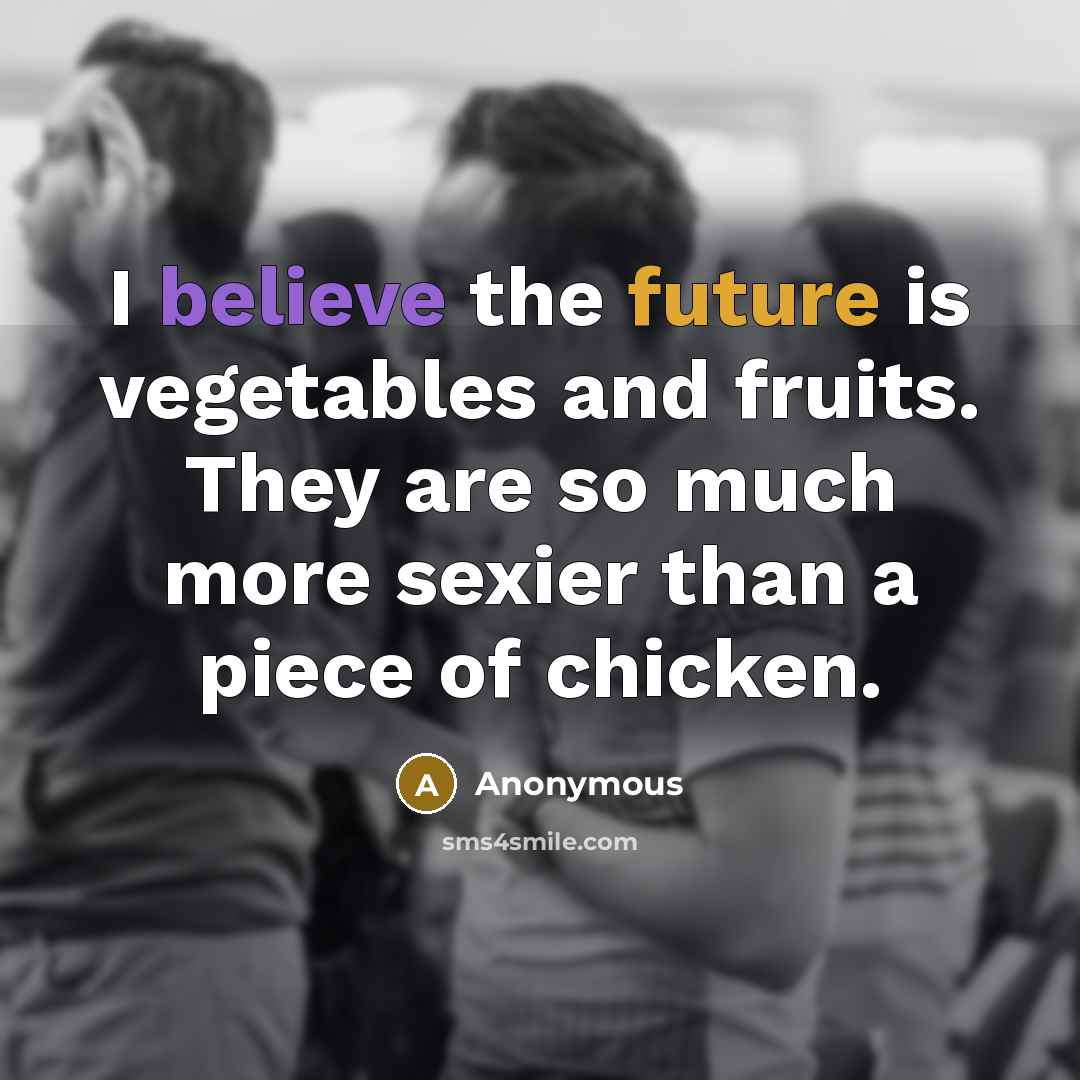 “I believe the future is vegetables and fruits. They are so much more sexier than a piece of chicken.” quote by Anonymous