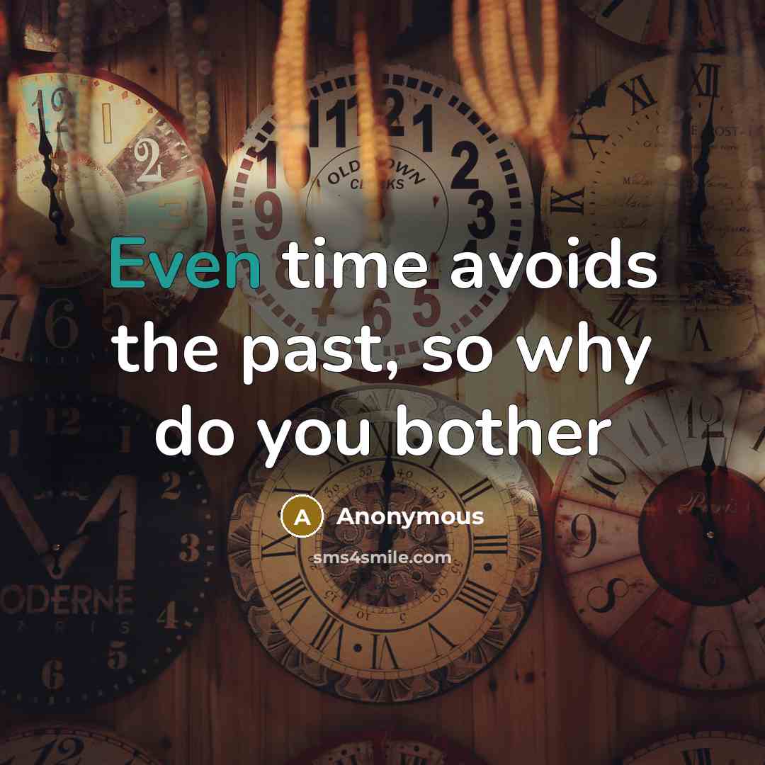 “Even time avoids the past, so why do you bother” quote by Anonymous