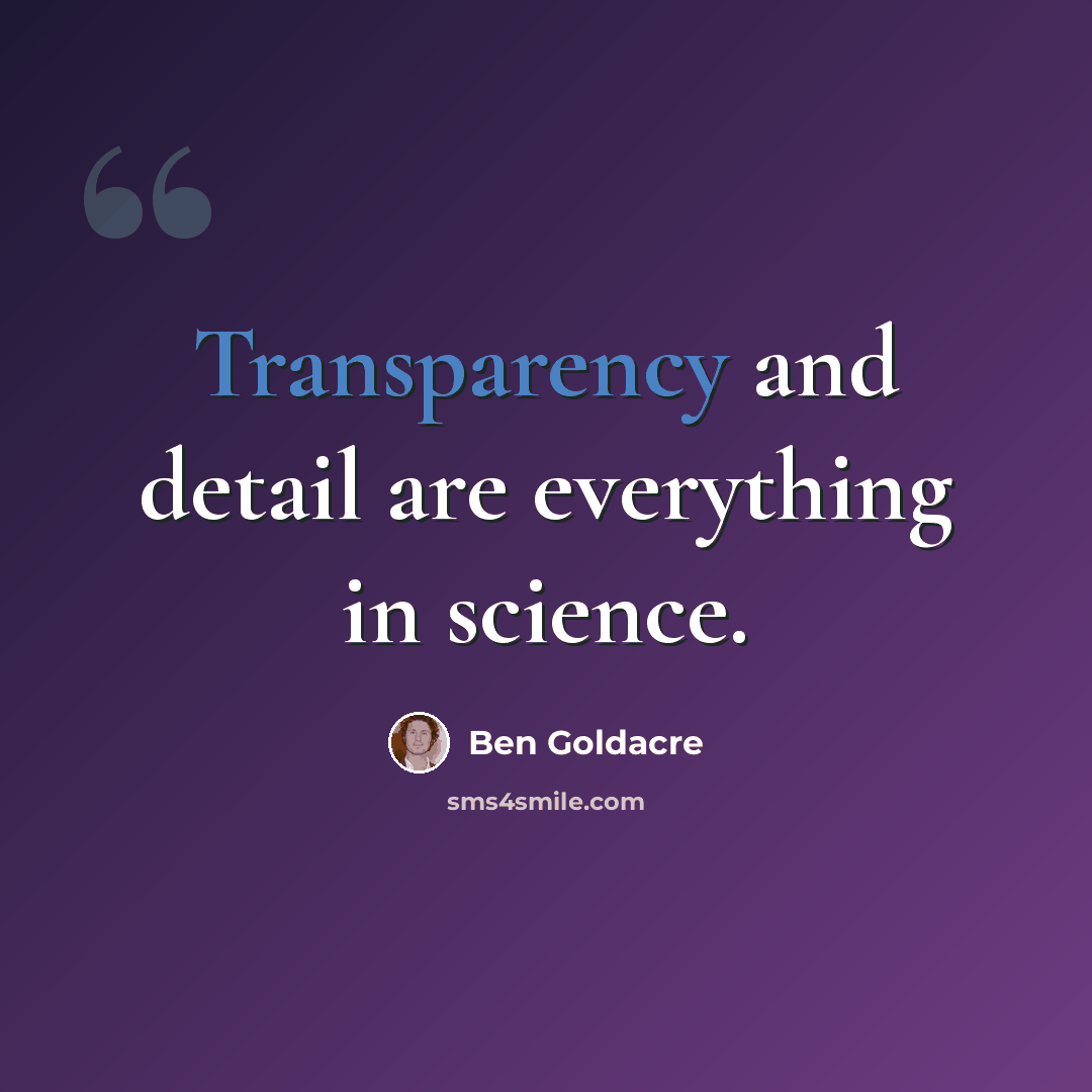 “Transparency and detail are everything in science.” quote by Ben Goldacre