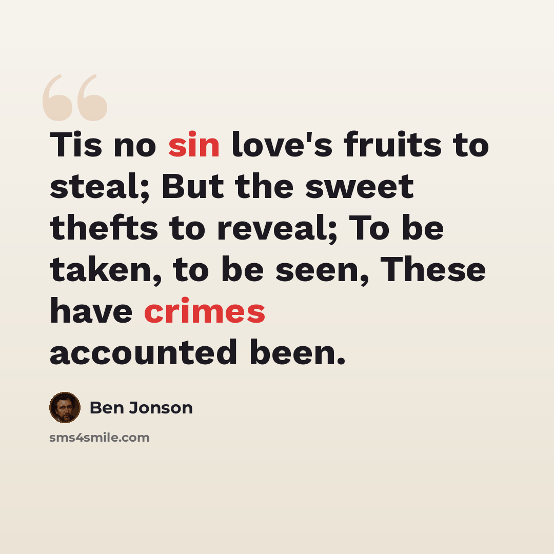 “Tis no sin love's fruits to steal; But the sweet thefts to reveal; To be taken, to be seen, These have crimes accounted been.” quote by Ben Jonson