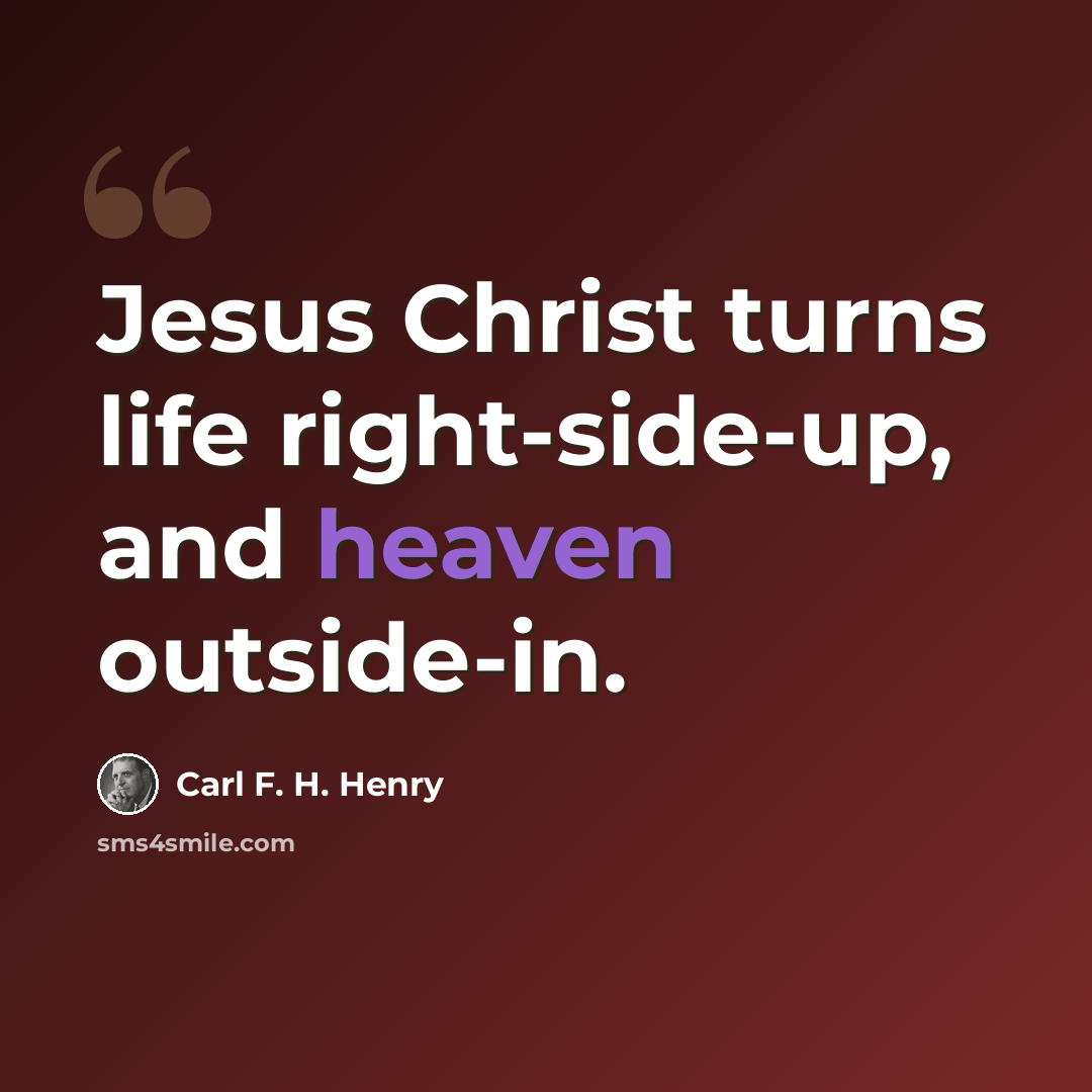 “Jesus Christ turns life right-side-up, and heaven outside-in.” quote by Carl F. H. Henry