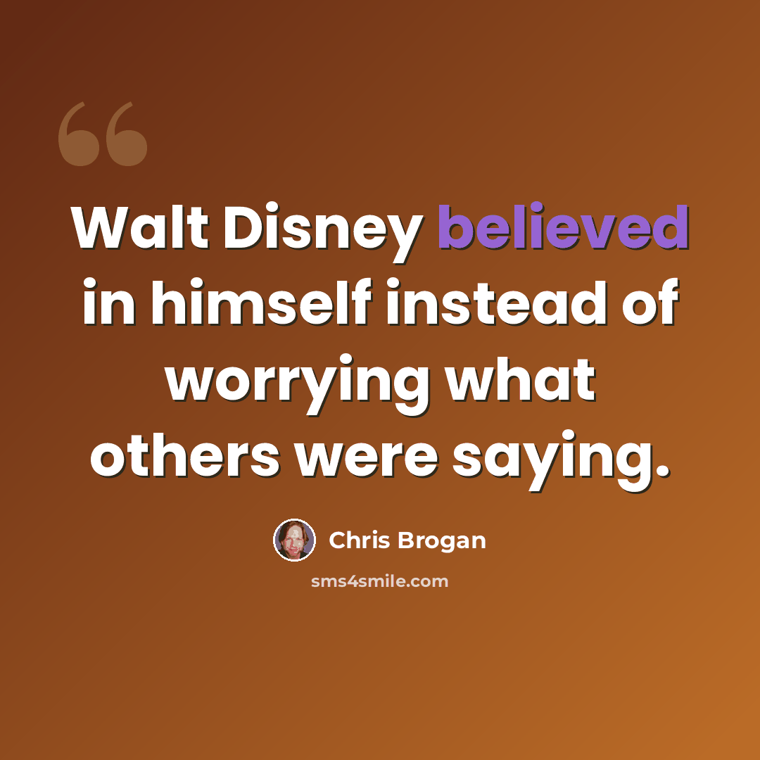 “Walt Disney believed in himself instead of worrying what others were saying.” quote by Chris Brogan