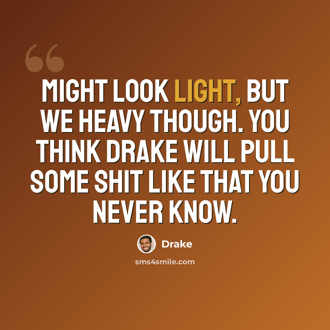 “Might look light, but we heavy though. You think Drake will pull some shit like that you never know.” quote by Drake