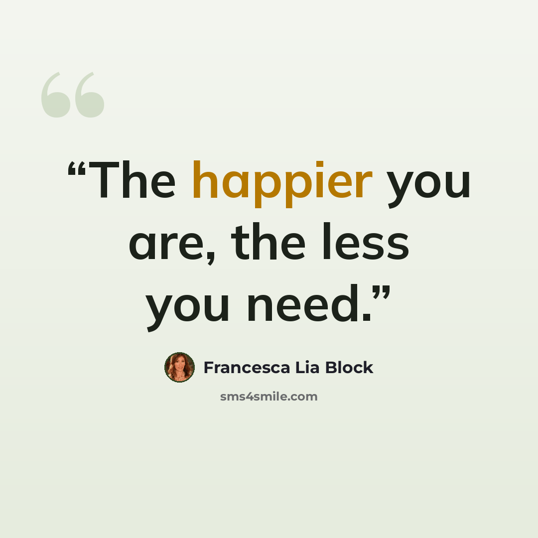 “The happier you are, the less you need.” quote by Francesca Lia Block