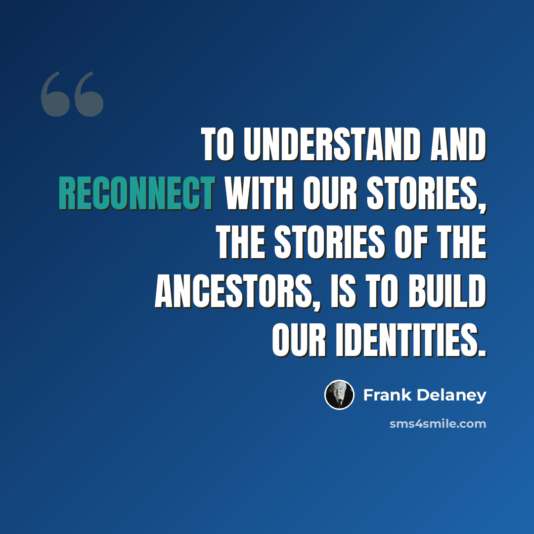 “To understand and reconnect with our stories, the stories of the ancestors, is to build our identities.” quote by Frank Delaney