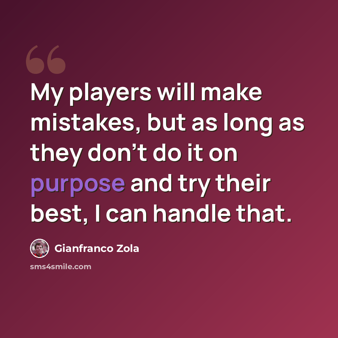 “My players will make mistakes, but as long as they don't do it on purpose and try their best, I can handle that.” quote by Gianfranco Zola