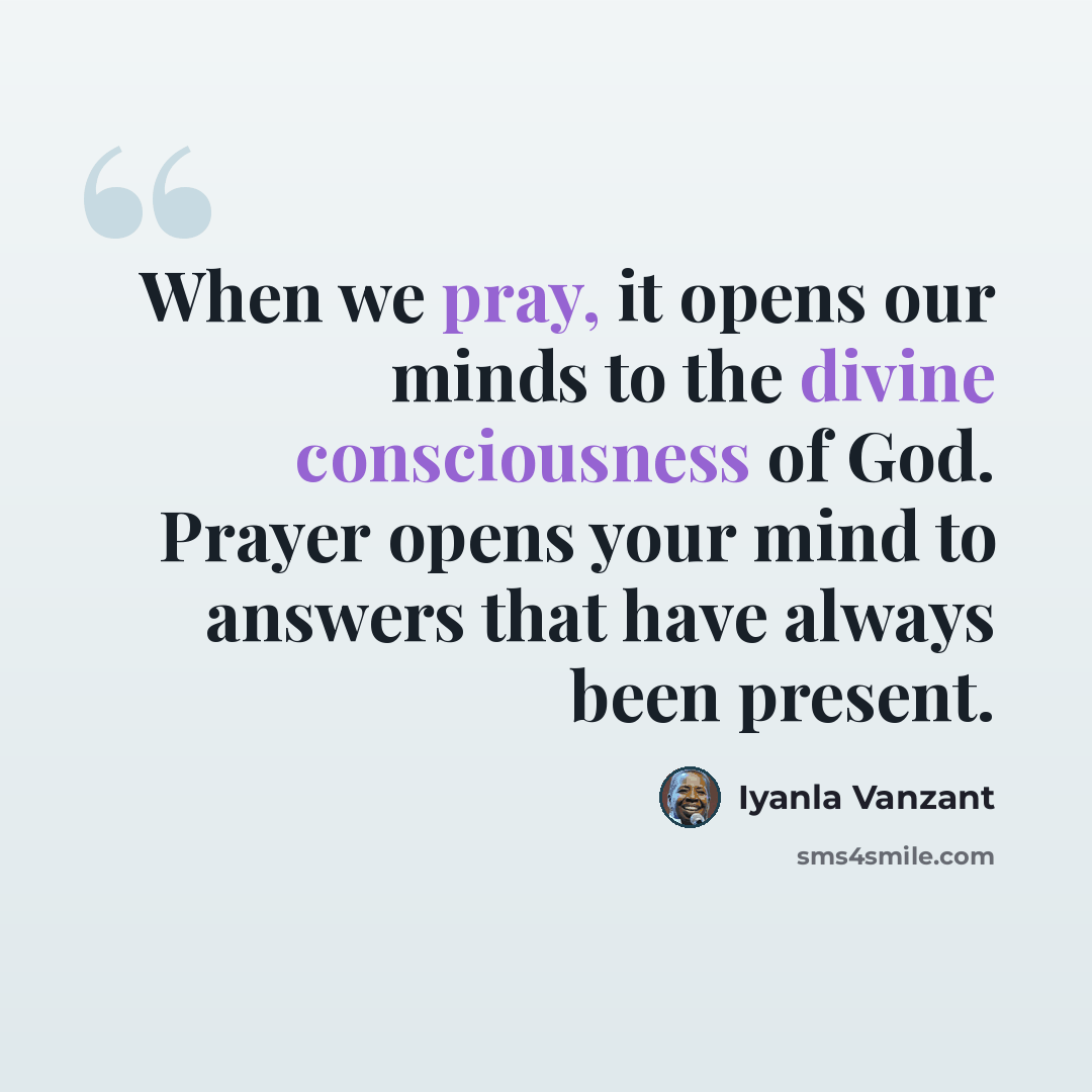 “When we pray, it opens our minds to the divine consciousness of God. Prayer opens your mind to answers that have always been present.” quote by Iyanla Vanzant