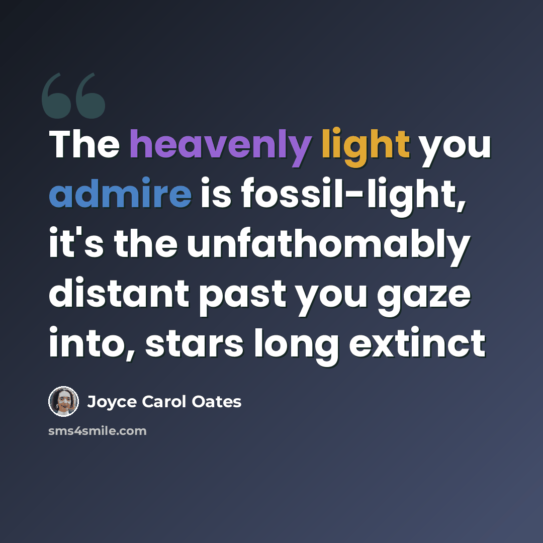 “The heavenly light you admire is fossil-light, it's the unfathomably distant past you gaze into, stars long extinct” quote by Joyce Carol Oates