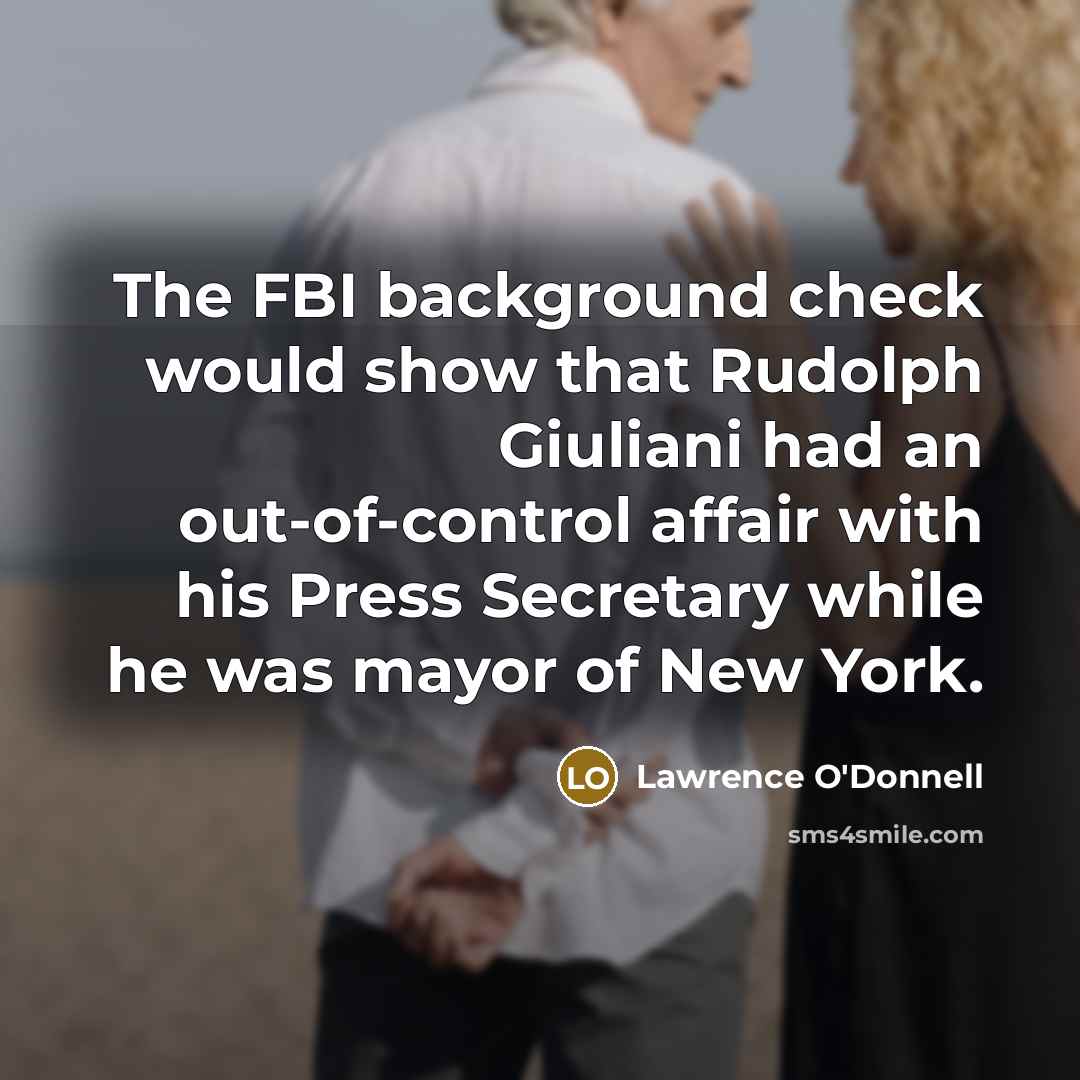 “The FBI background check would show that Rudolph Giuliani had an out-of-control affair with his Press Secretary while he was mayor of New York.” quote by Lawrence O'Donnell