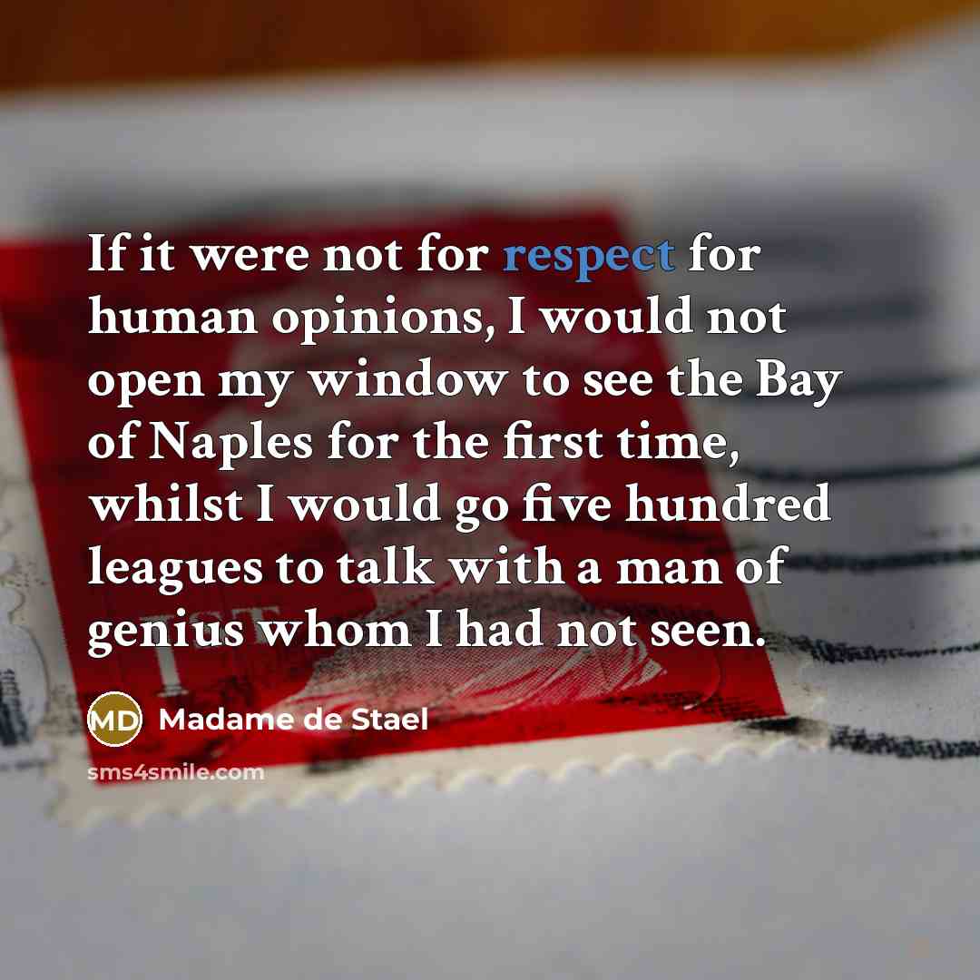 “If it were not for respect for human opinions, I would not open my window to see the Bay of Naples for the first time, whilst I would go five hundred leagues to talk with a man of genius whom I had not seen.” quote by Madame de Stael