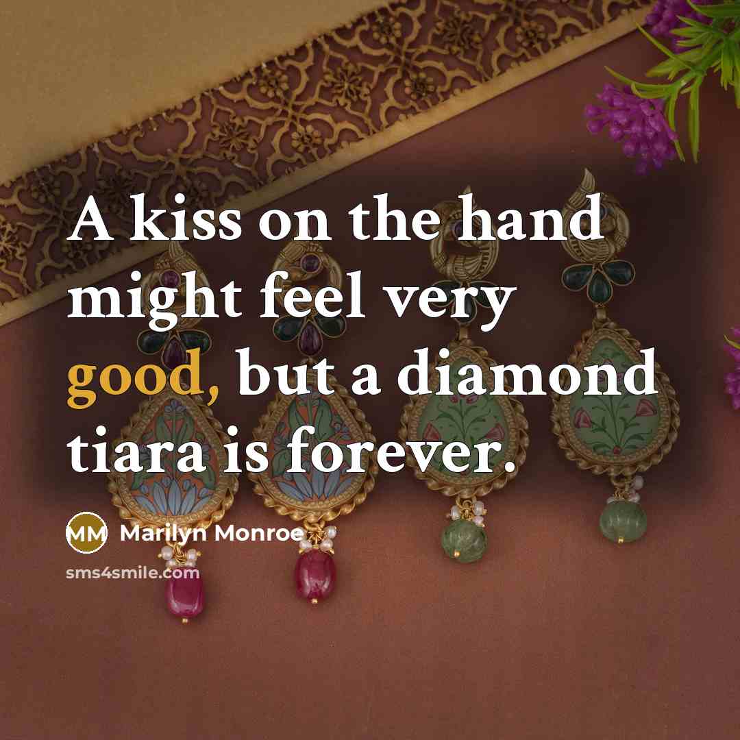“A kiss on the hand might feel very good, but a diamond tiara is forever.” quote by Marilyn Monroe