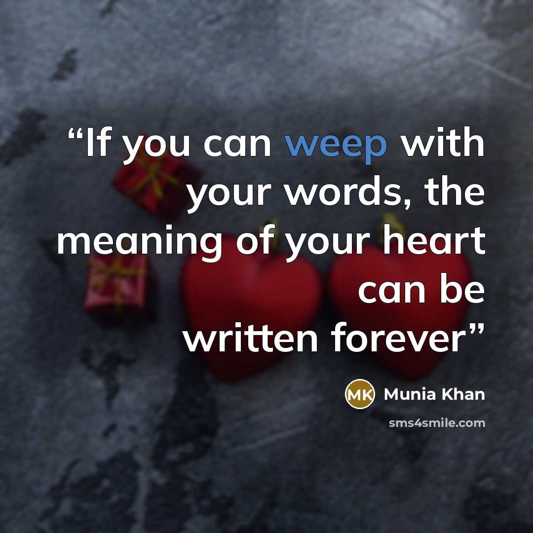 “If you can weep with your words, the meaning of your heart can be written forever” quote by Munia Khan