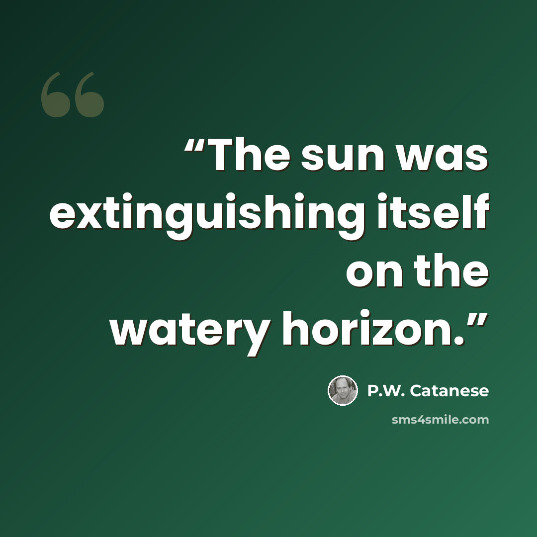 “The sun was extinguishing itself on the watery horizon.” quote by P.W. Catanese