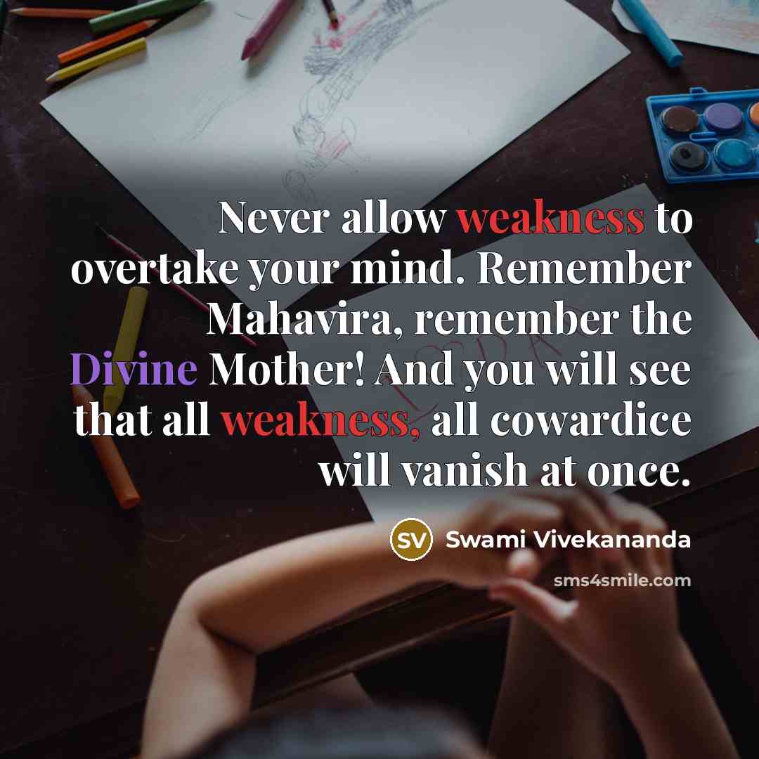 “Never allow weakness to overtake your mind. Remember Mahavira, remember the Divine Mother! And you will see that all weakness, all cowardice will vanish at once.” quote by Swami Vivekananda