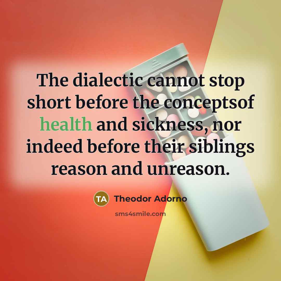 “The dialectic cannot stop short before the conceptsof health and sickness, nor indeed before their siblings reason and unreason.” quote by Theodor Adorno