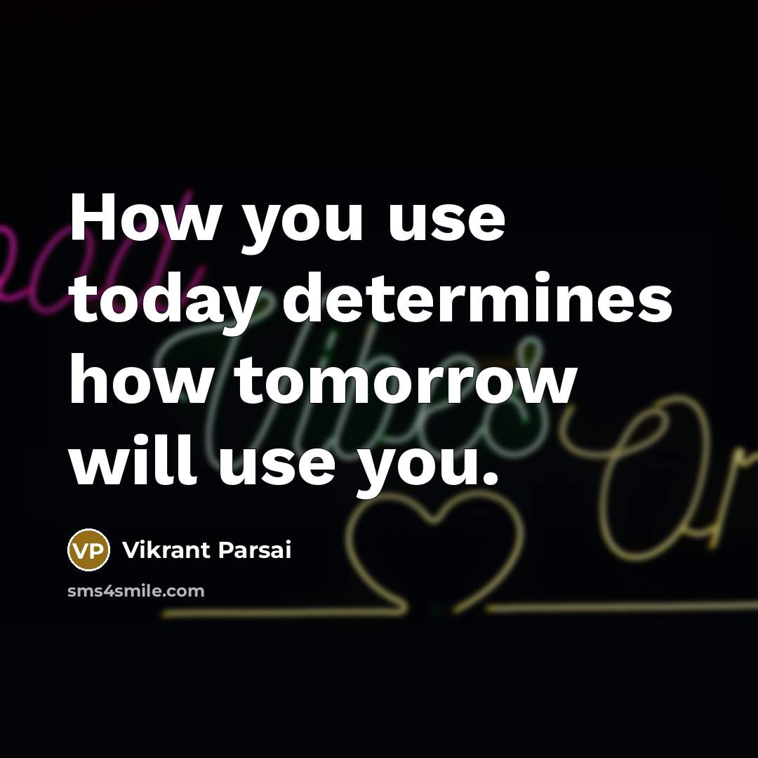 “How you use today determines how tomorrow will use you.” quote by Vikrant Parsai