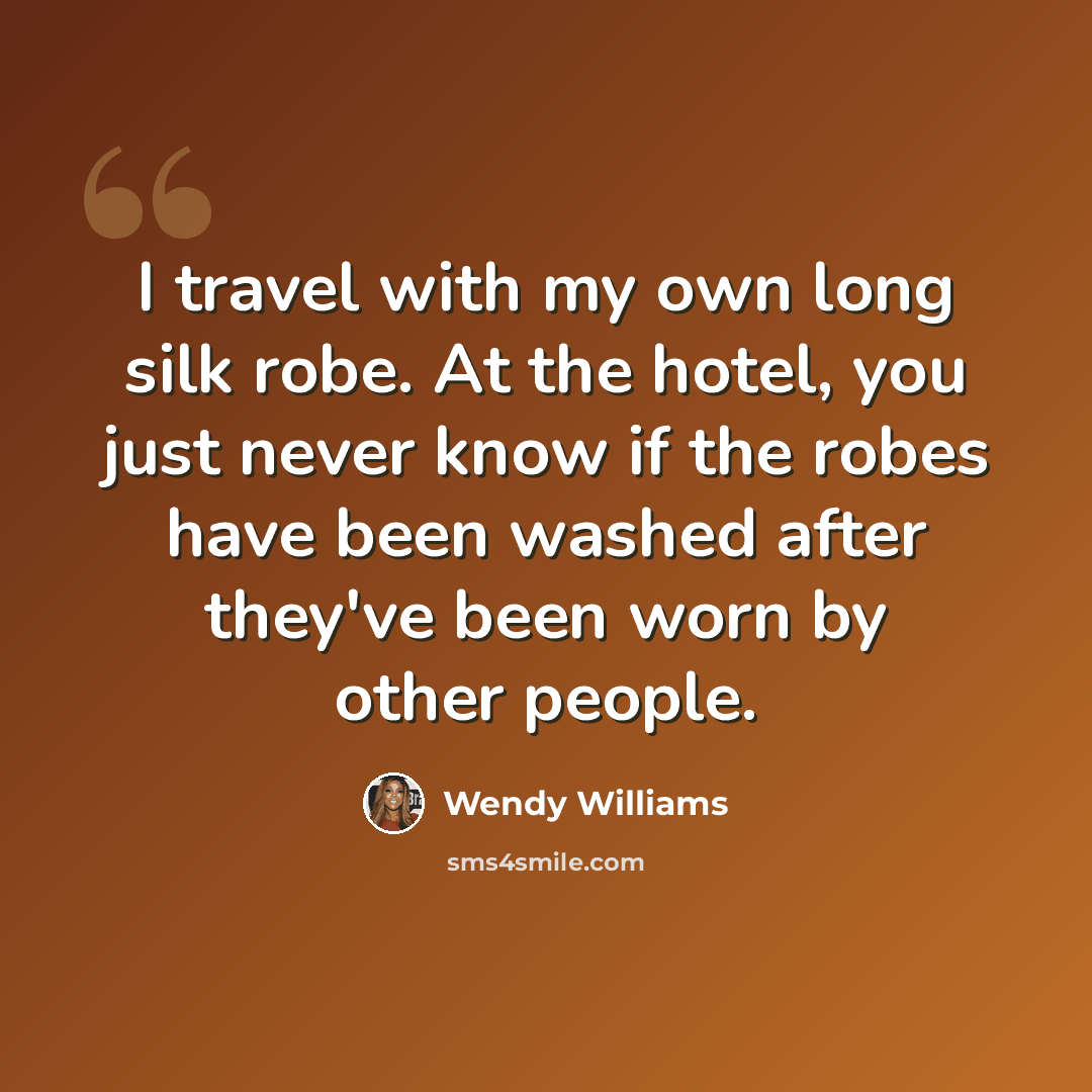 “I travel with my own long silk robe. At the hotel, you just never know if the robes have been washed after they've been worn by other people.” quote by Wendy Williams