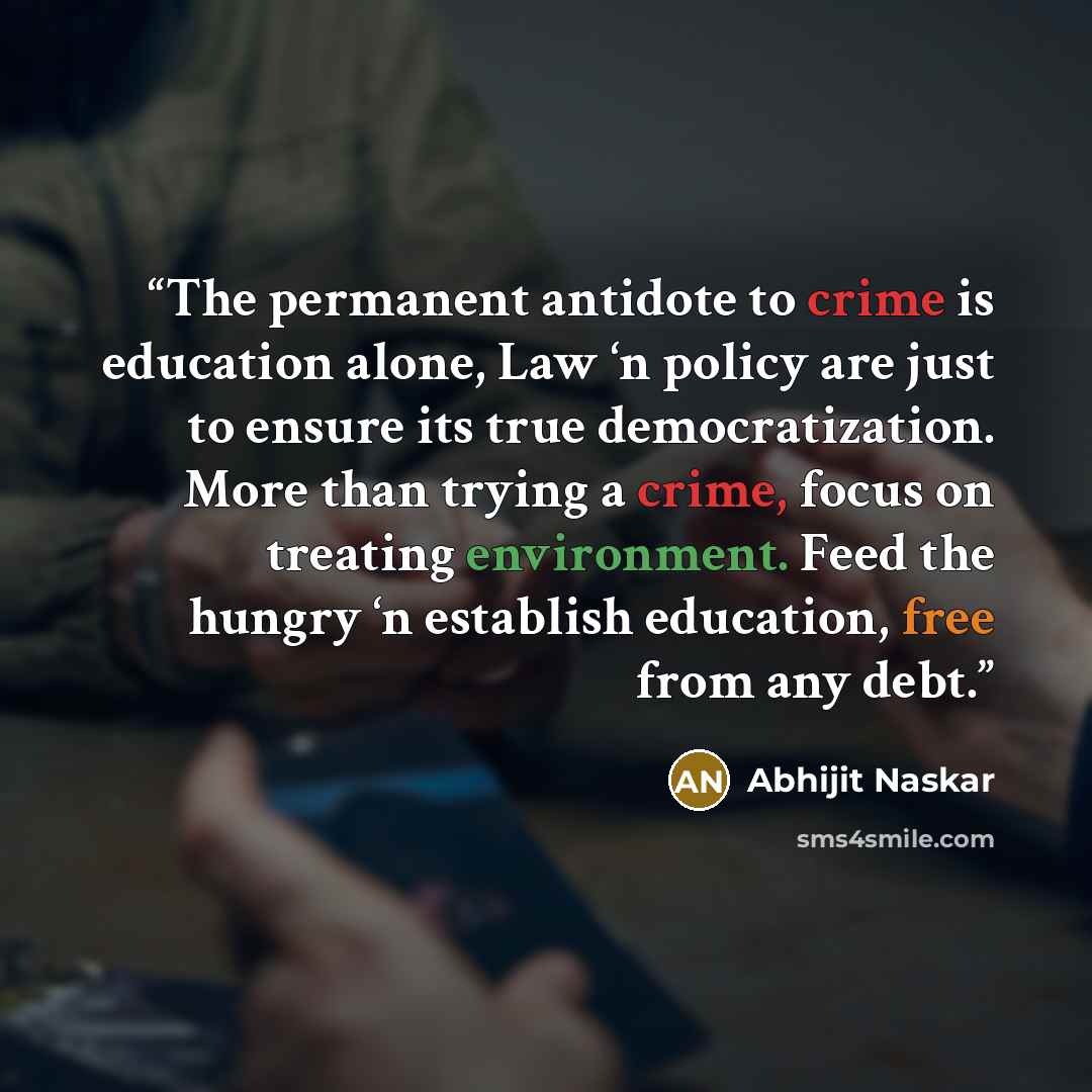 “The permanent antidote to crime is education alone, Law ‘n policy are just to ensure its true democratization. More than trying a crime, focus on treating environment. Feed the hungry ‘n establish education, free from any debt.” quote by Abhijit Naskar
