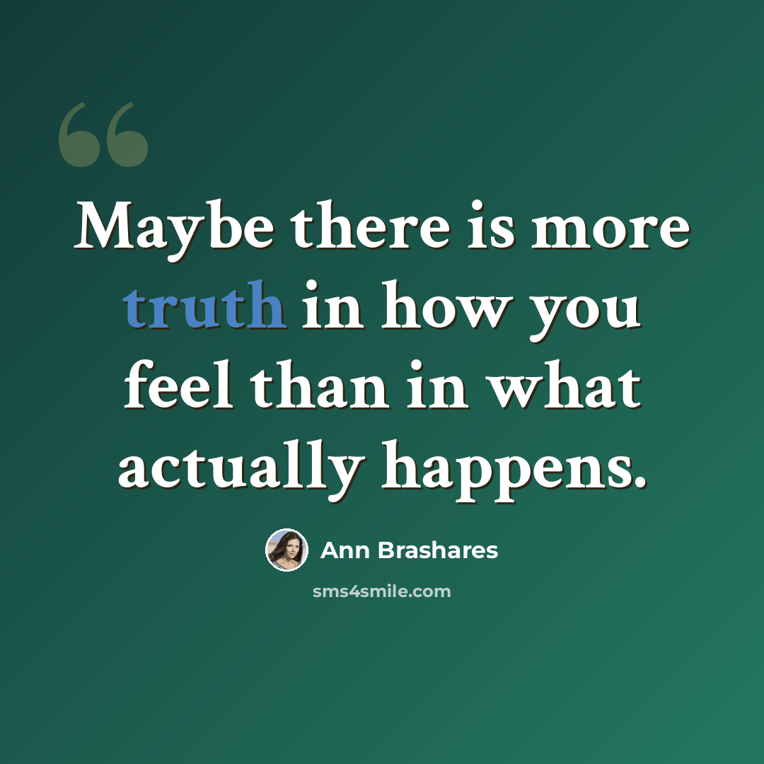 “Maybe there is more truth in how you feel than in what actually happens.” quote by Ann Brashares
