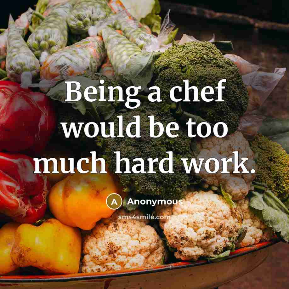 “Being a chef would be too much hard work.” quote by Anonymous