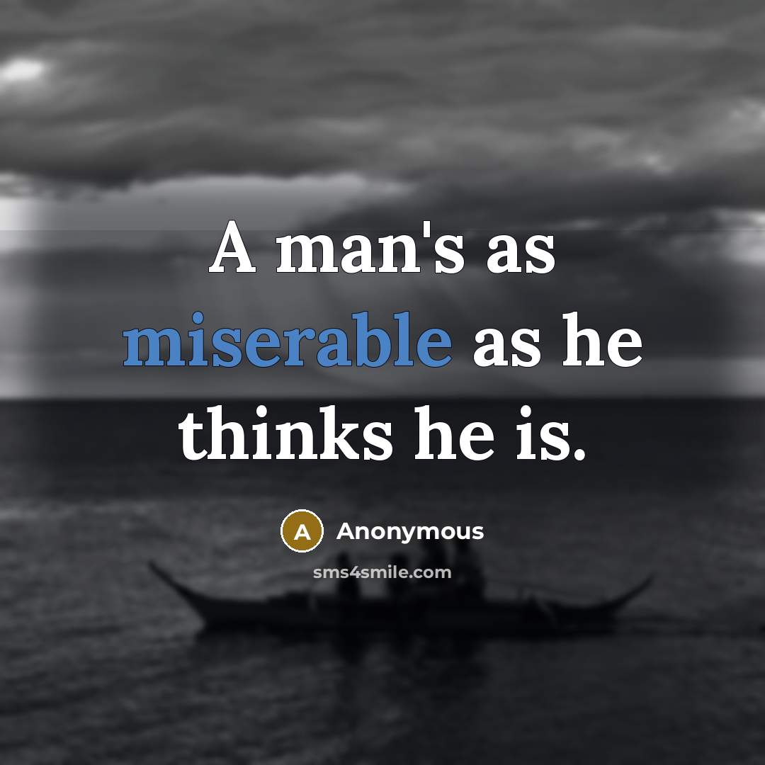 “A man's as miserable as he thinks he is.” quote by Anonymous