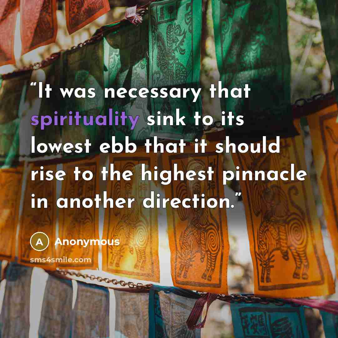 “It was necessary that spirituality sink to its lowest ebb that it should rise to the highest pinnacle in another direction.” quote by Anonymous