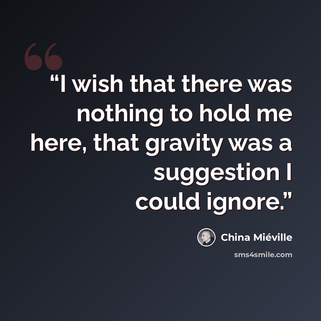 “I wish that there was nothing to hold me here, that gravity was a suggestion I could ignore.” quote by China Miéville