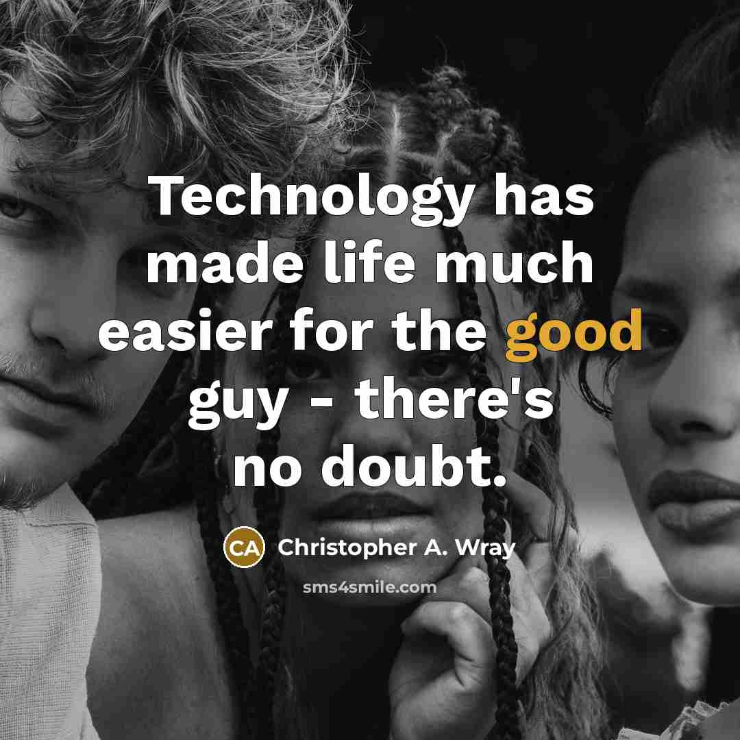 “Technology has made life much easier for the good guy - there's no doubt.” quote by Christopher A. Wray